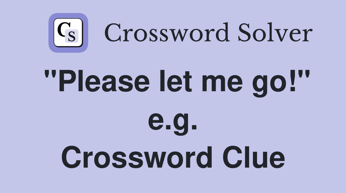 "Please let me go!" e.g. Crossword Clue
