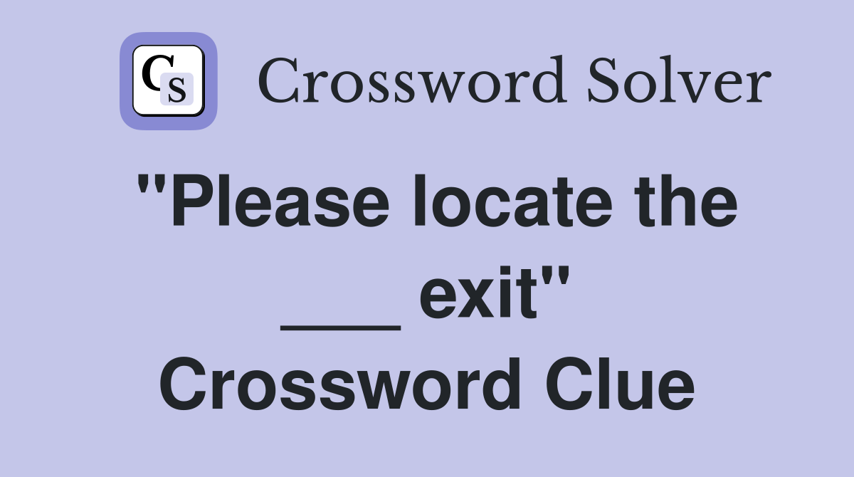 "Please locate the ___ exit" Crossword Clue
