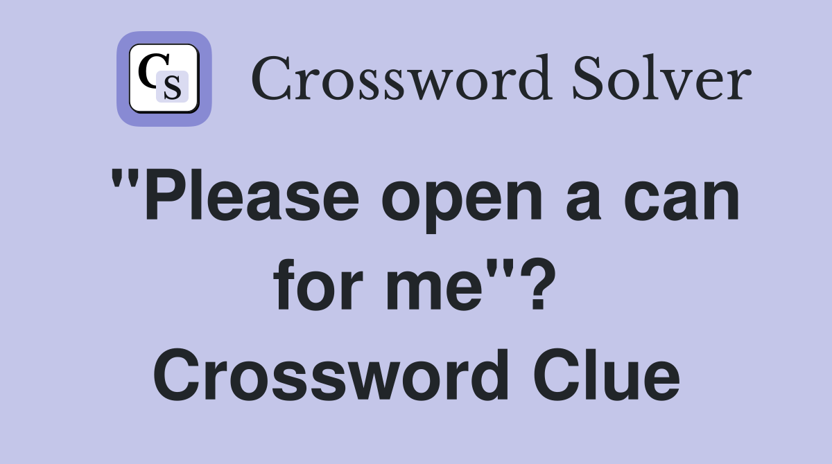 "Please open a can for me"? Crossword Clue