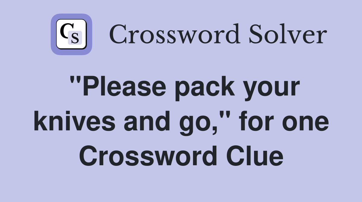 "Please pack your knives and go," for one Crossword Clue