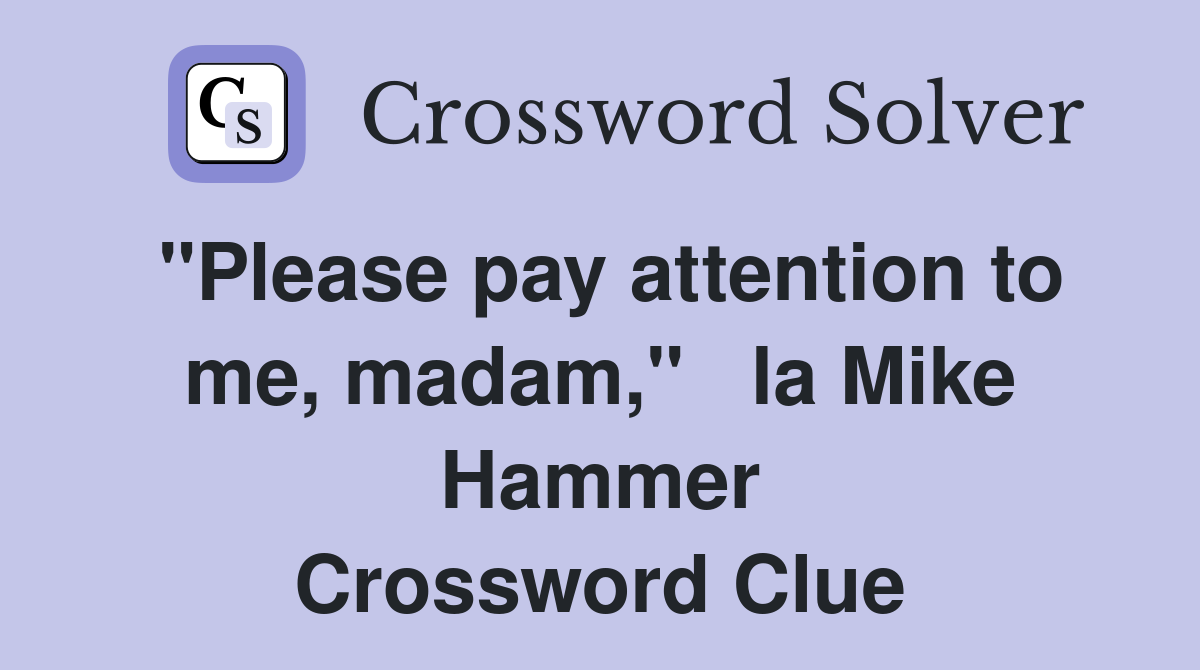 "Please pay attention to me, madam,"   la Mike Hammer Crossword Clue