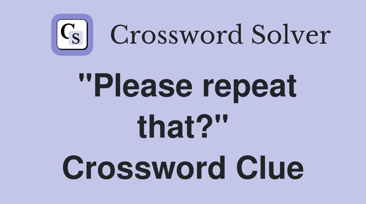 "Please repeat that?" Crossword Clue