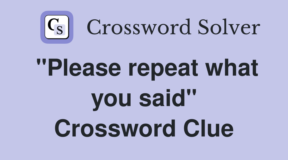 "Please repeat what you said" Crossword Clue