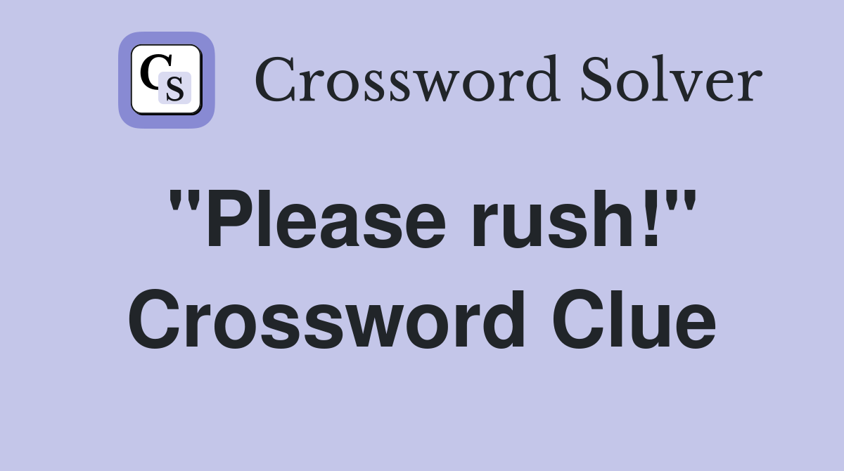 "Please rush!" Crossword Clue