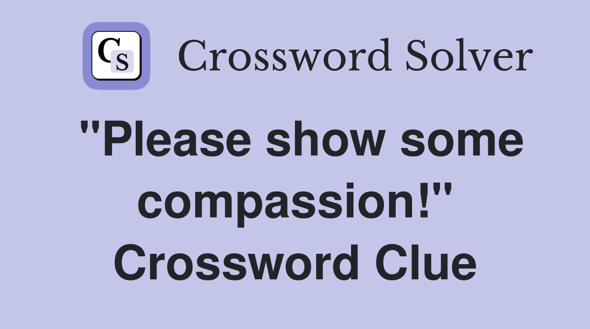 "Please show some compassion!" Crossword Clue