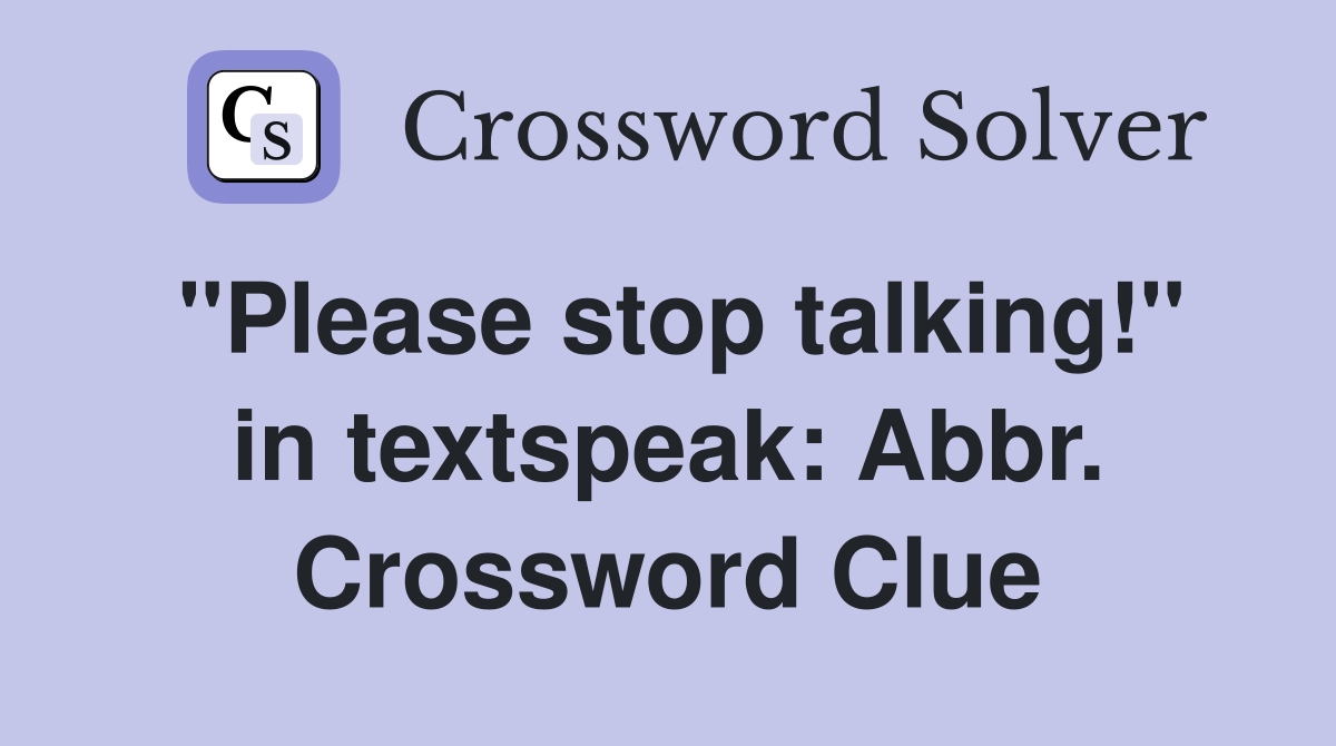 "Please stop talking!" in textspeak: Abbr. Crossword Clue