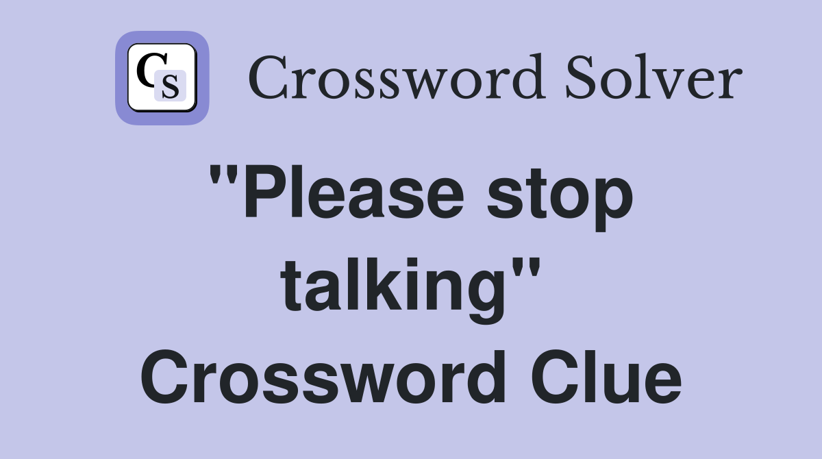 "Please stop talking" Crossword Clue