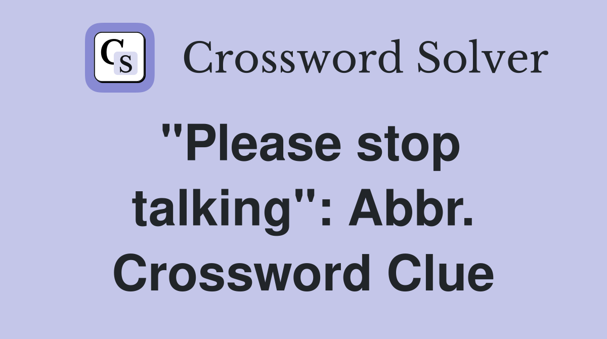 "Please stop talking": Abbr. Crossword Clue