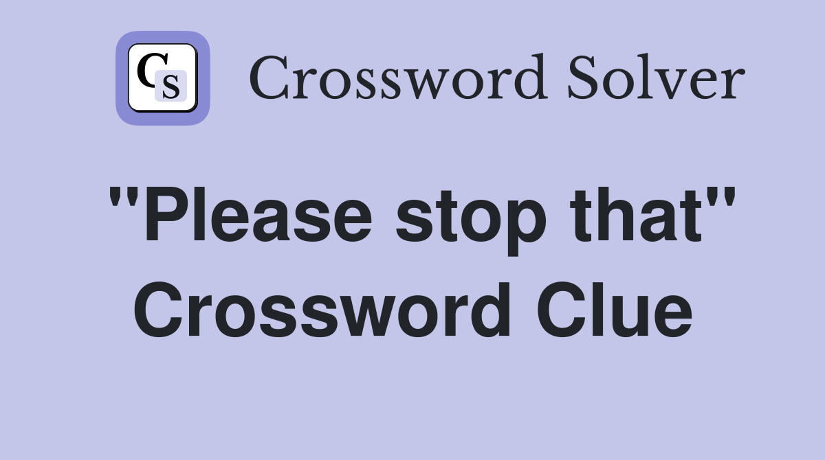 "Please stop that" Crossword Clue