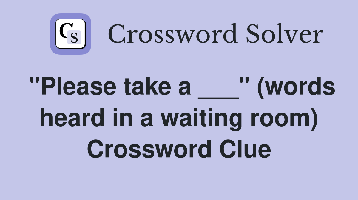 "Please take a ___" (words heard in a waiting room) Crossword Clue