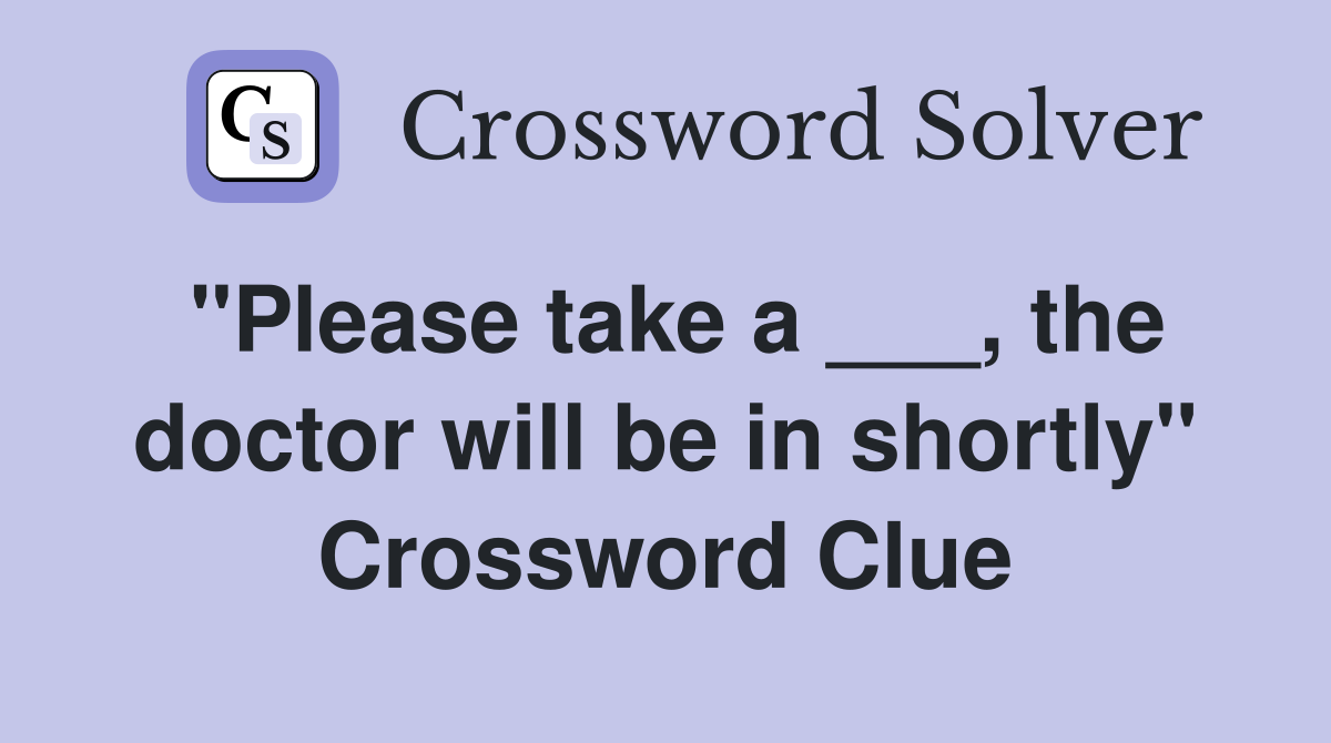 "Please take a ___, the doctor will be in shortly" Crossword Clue