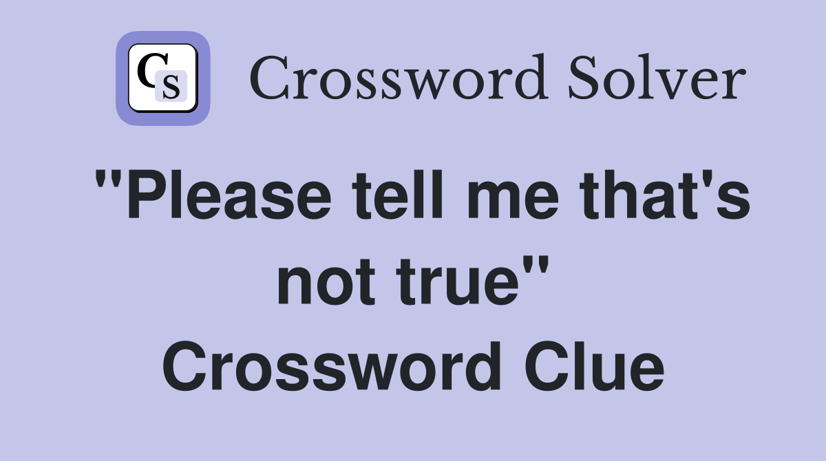 "Please tell me that's not true" Crossword Clue