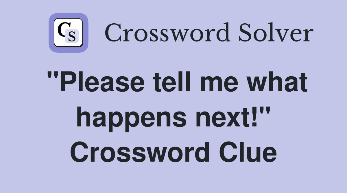 "Please tell me what happens next!" Crossword Clue