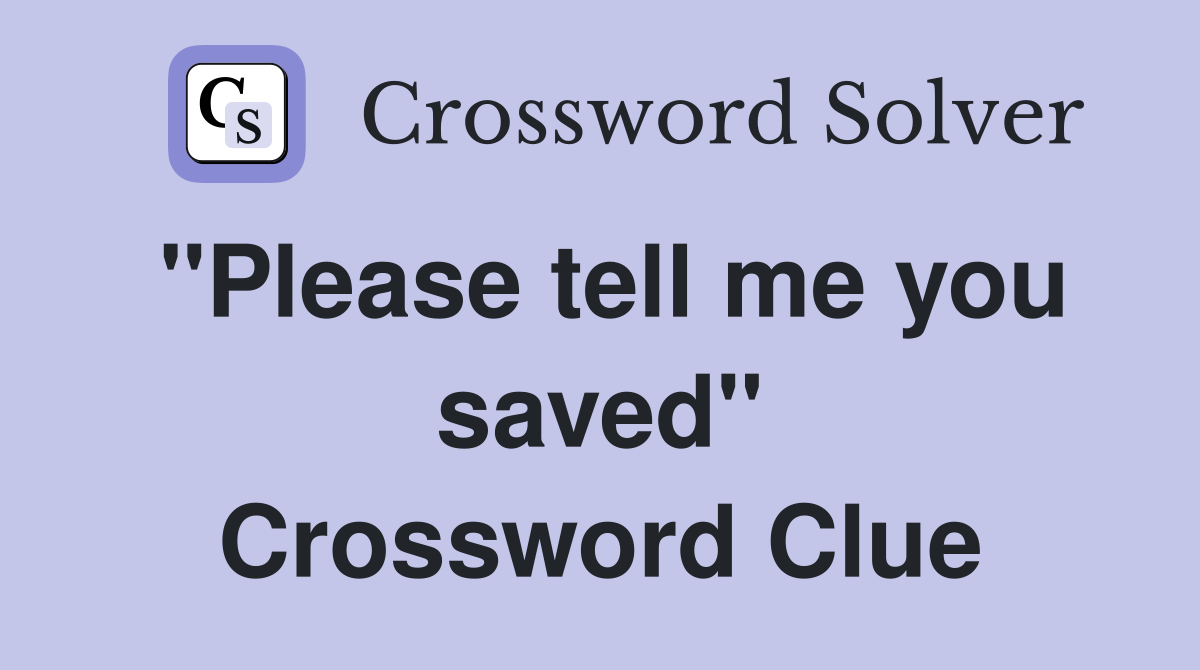 "Please tell me you saved" Crossword Clue
