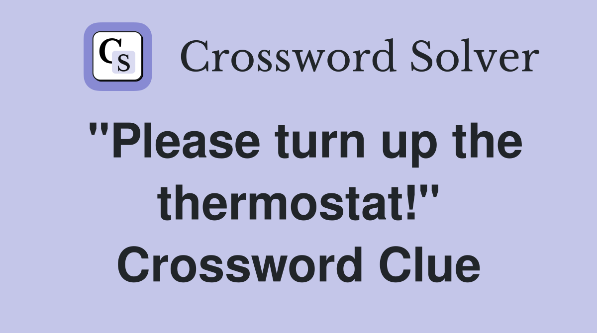 "Please turn up the thermostat!" Crossword Clue