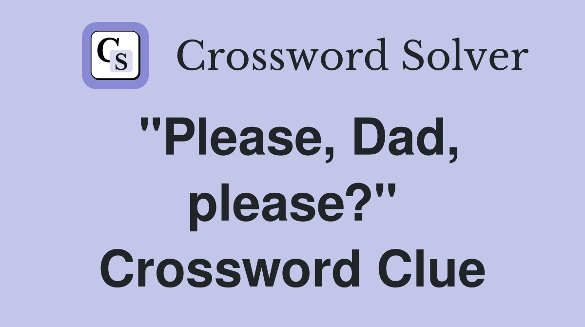"Please, Dad, please?" Crossword Clue