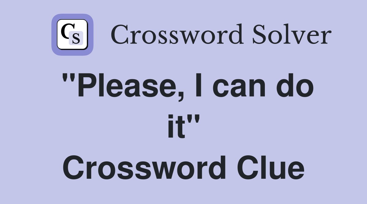 "Please, I can do it" Crossword Clue