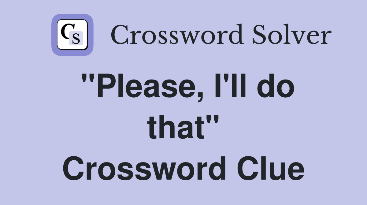 "Please, I'll do that" Crossword Clue