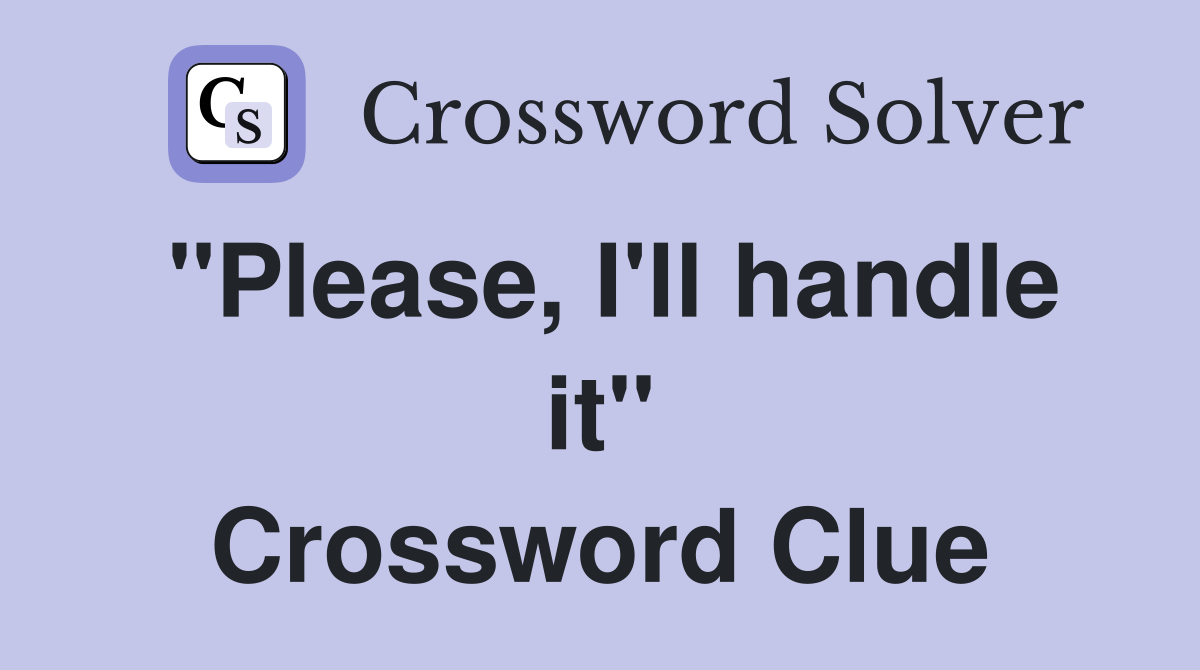 "Please, I'll handle it" Crossword Clue