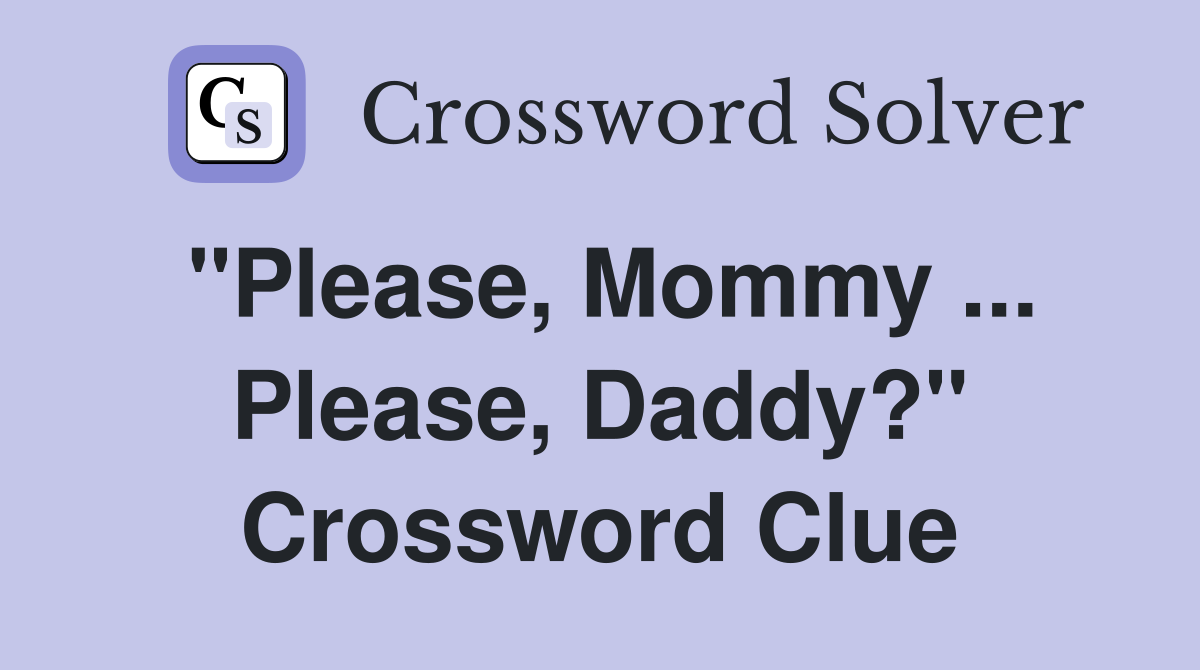 "Please, Mommy ... Please, Daddy?" Crossword Clue