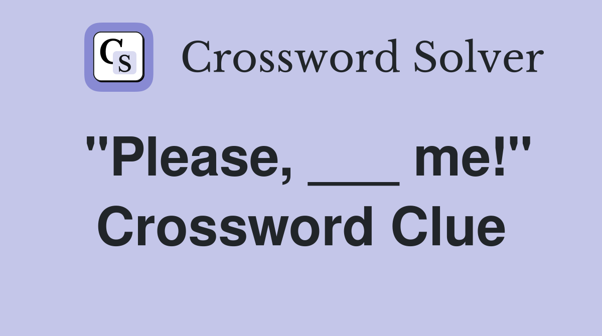 "Please, ___ me!" Crossword Clue