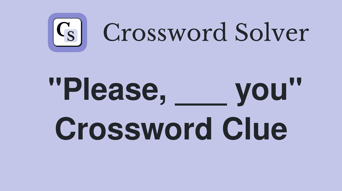"Please, ___ you" Crossword Clue