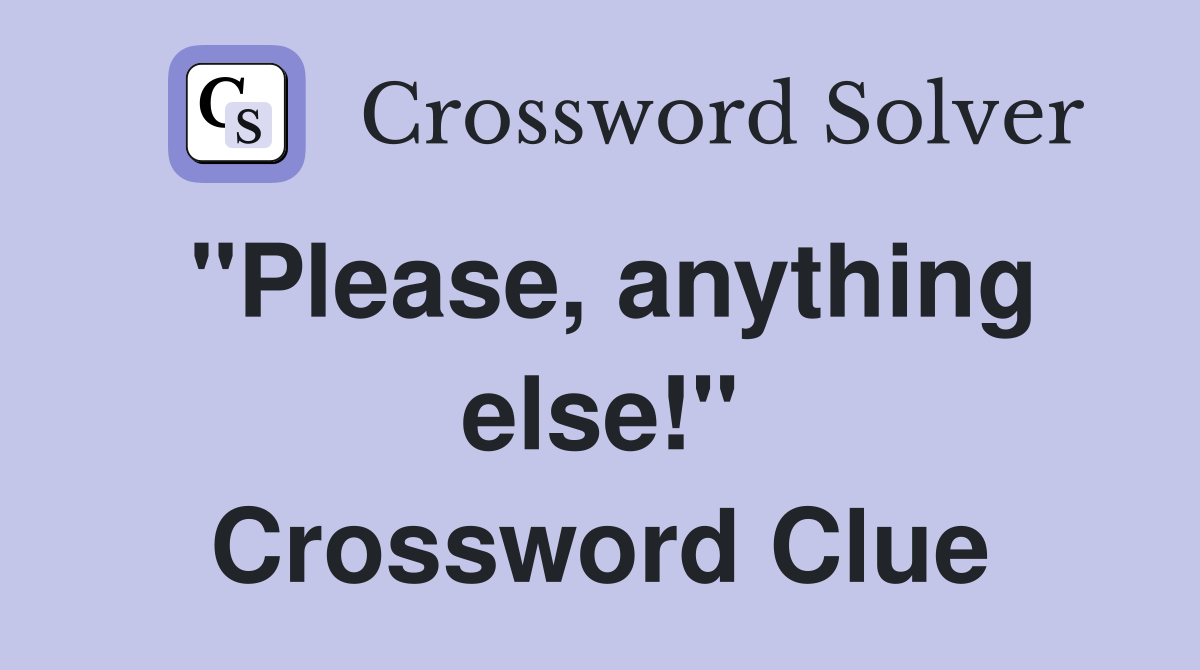 "Please, anything else!" Crossword Clue