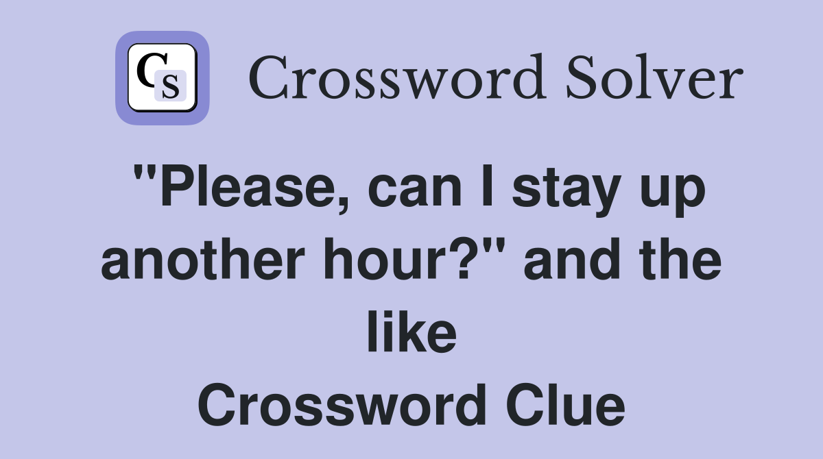 "Please, can I stay up another hour?" and the like Crossword Clue