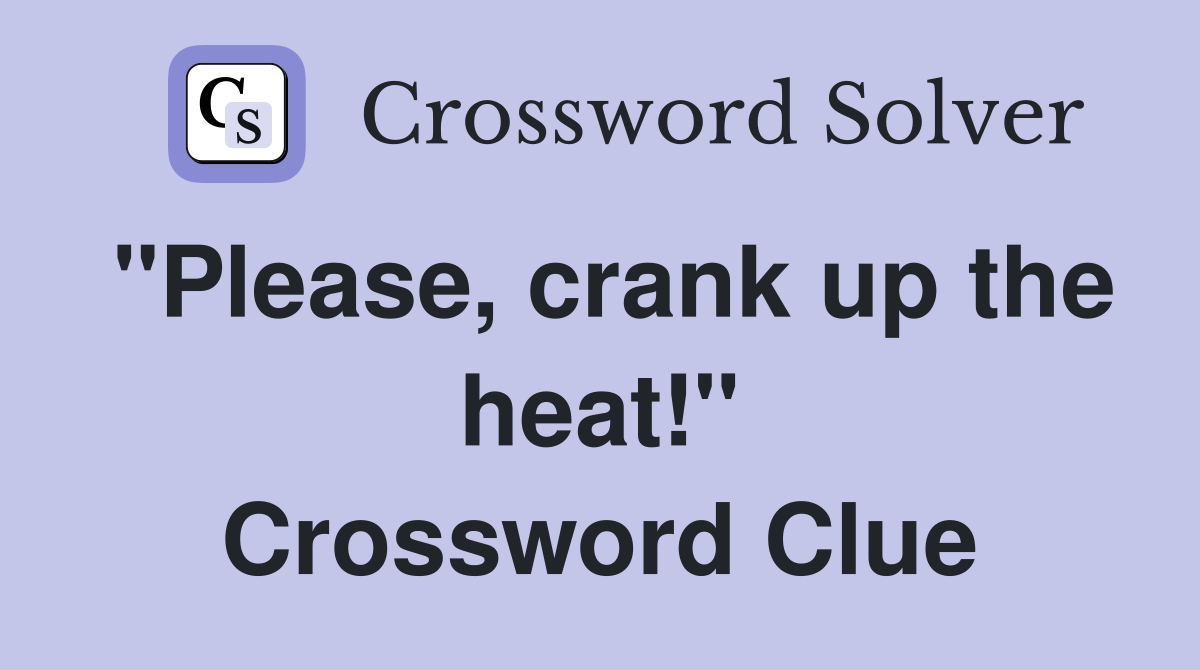 "Please, crank up the heat!" Crossword Clue
