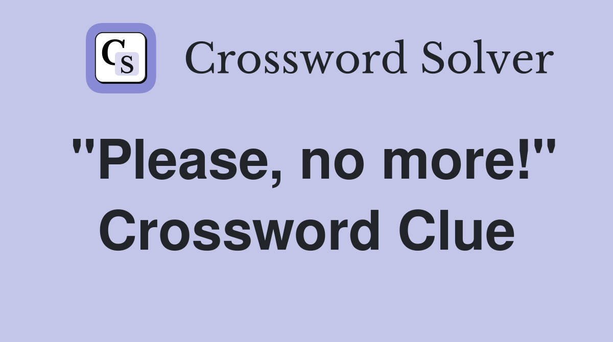 "Please, no more!" Crossword Clue