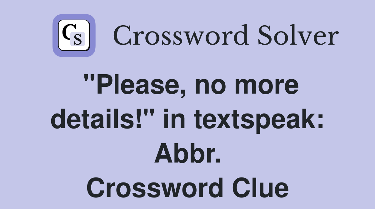 "Please, no more details!" in textspeak: Abbr. Crossword Clue