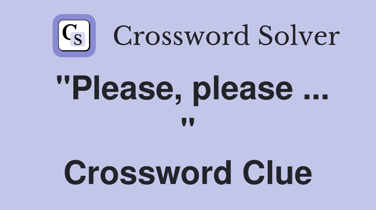 "Please, please ... " Crossword Clue