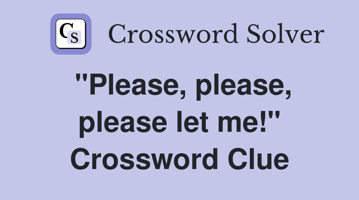 "Please, please, please let me!" Crossword Clue