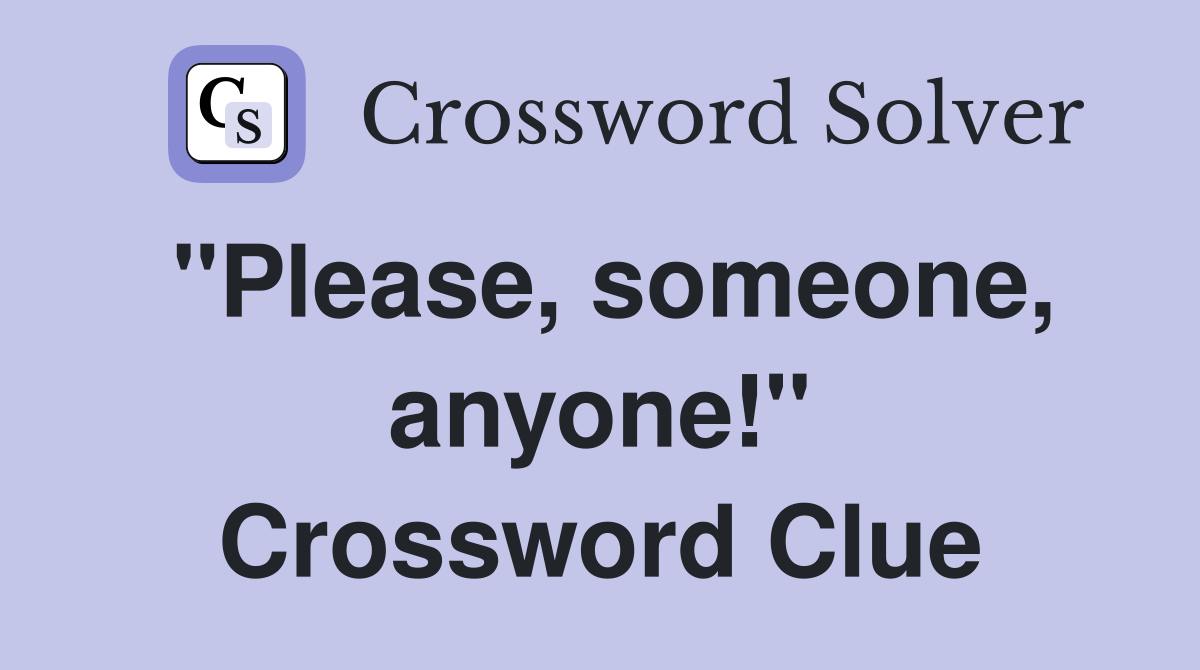 "Please, someone, anyone!" Crossword Clue