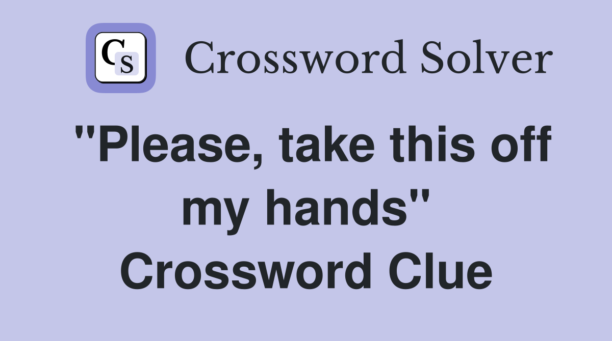 "Please, take this off my hands" Crossword Clue