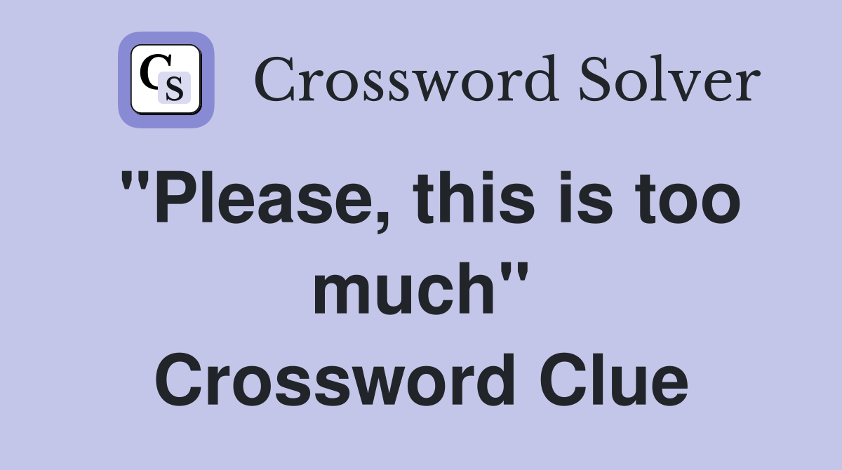 "Please, this is too much" Crossword Clue