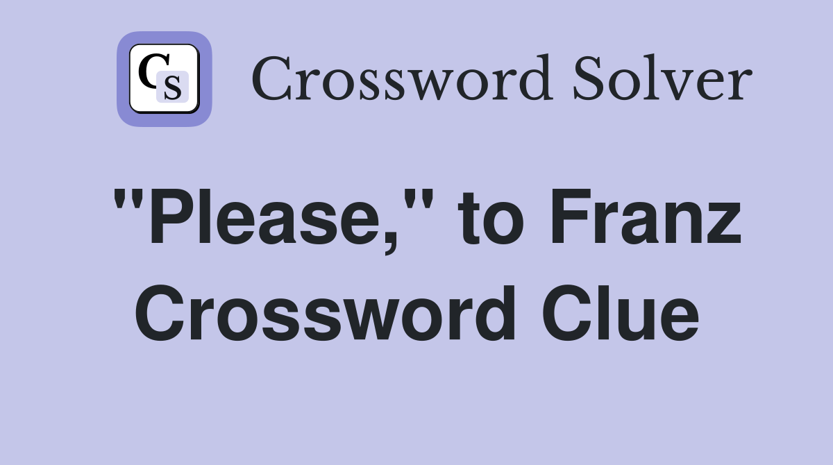 "Please," to Franz Crossword Clue