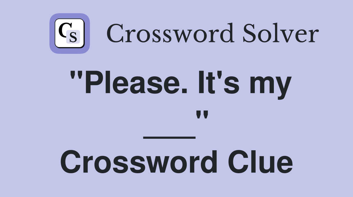 "Please. It's my ___" Crossword Clue