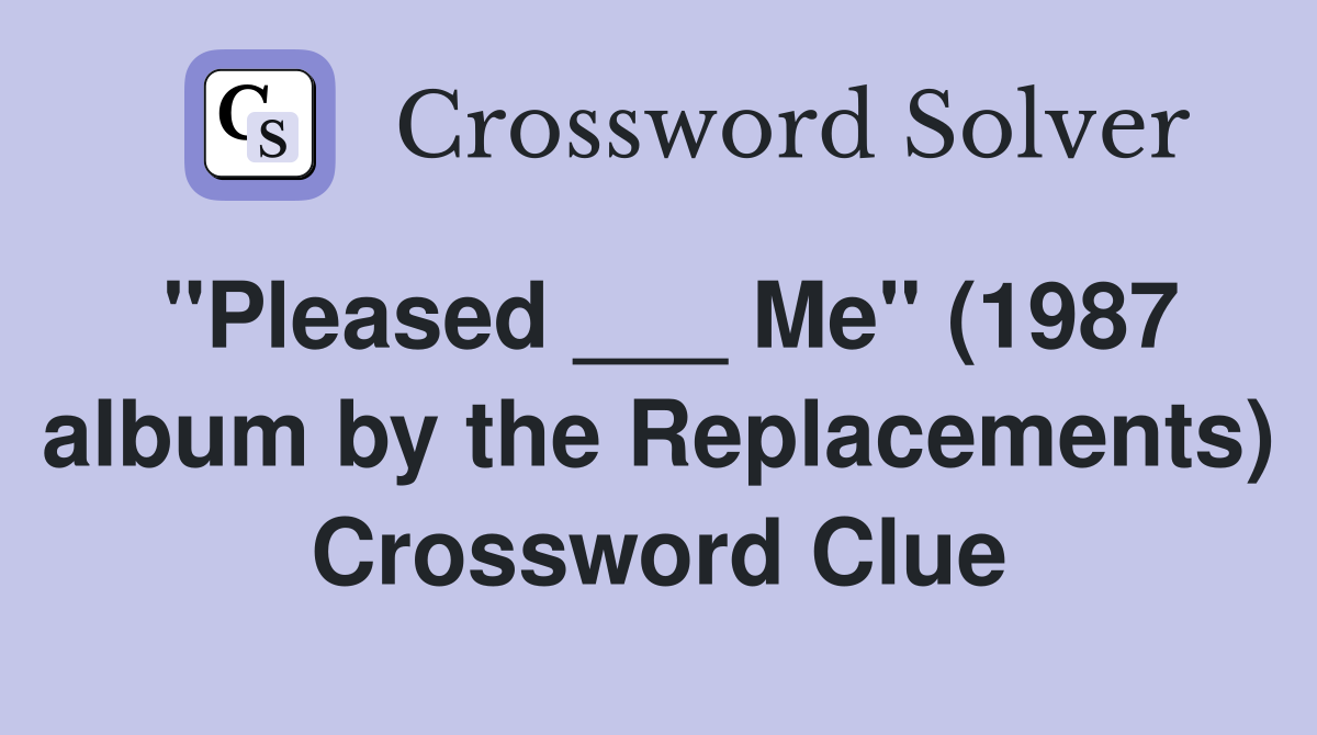 "Pleased ___ Me" (1987 album by the Replacements) Crossword Clue