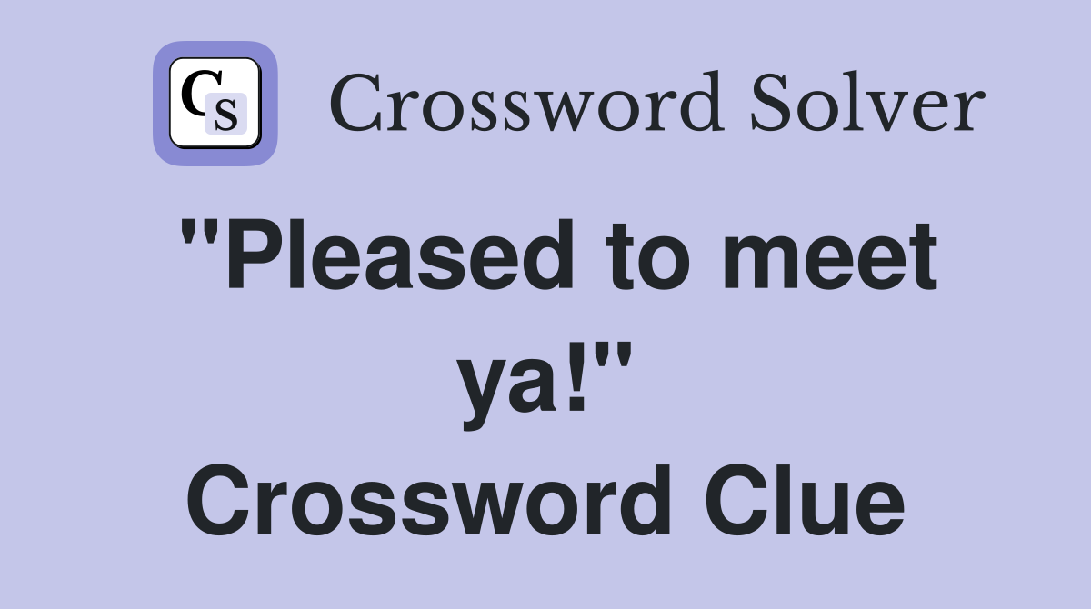 "Pleased to meet ya!" Crossword Clue