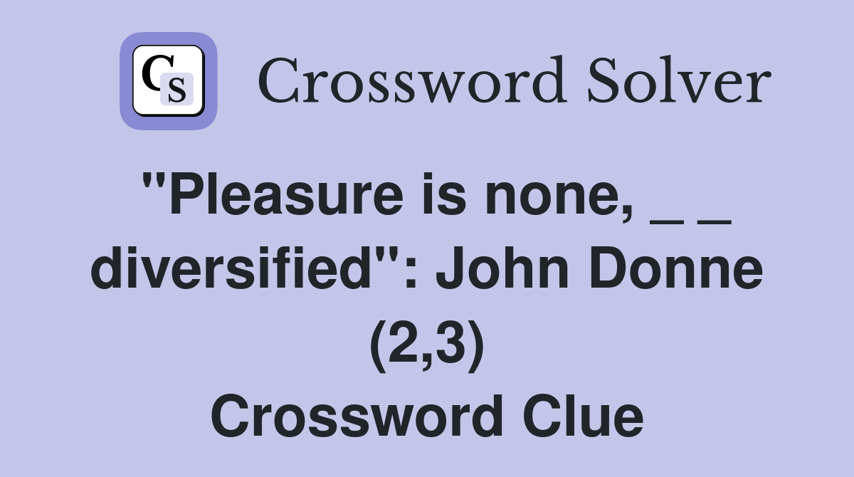 "Pleasure is none, _ _ diversified": John Donne (2,3) Crossword Clue