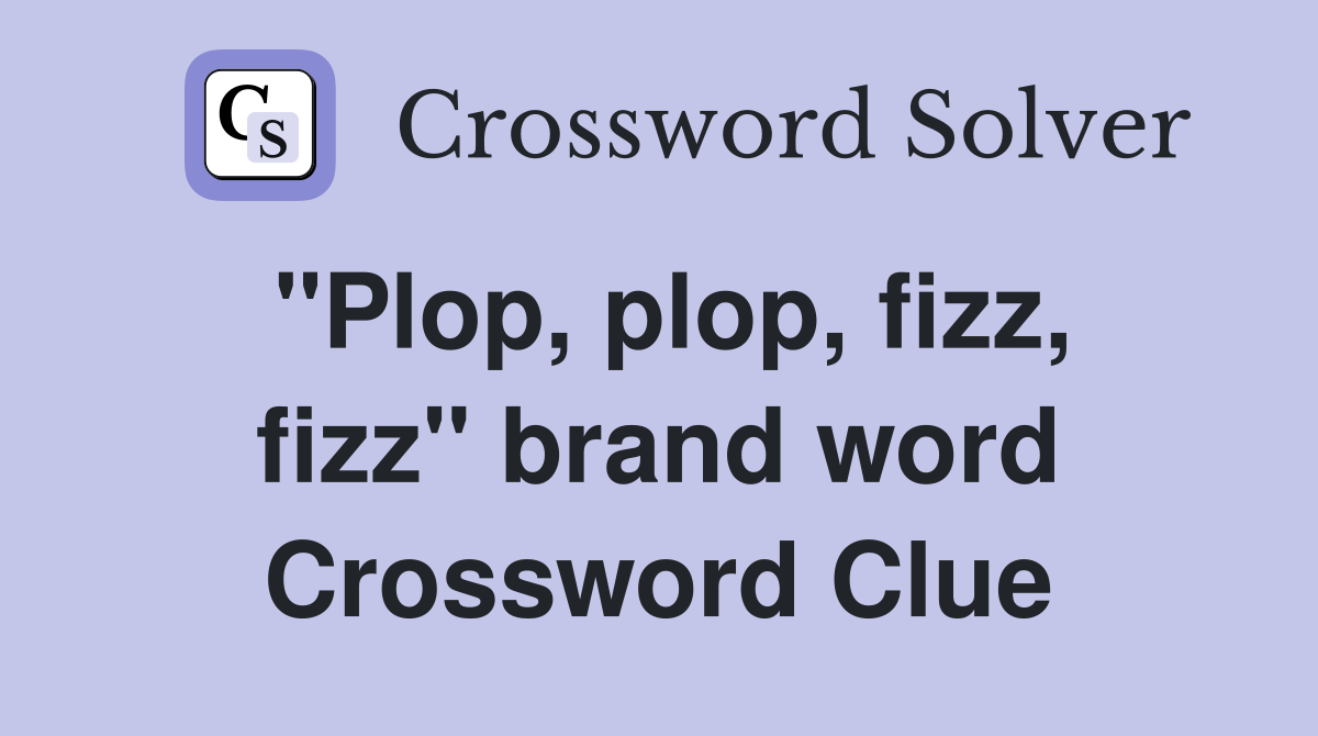 "Plop, plop, fizz, fizz" brand word Crossword Clue