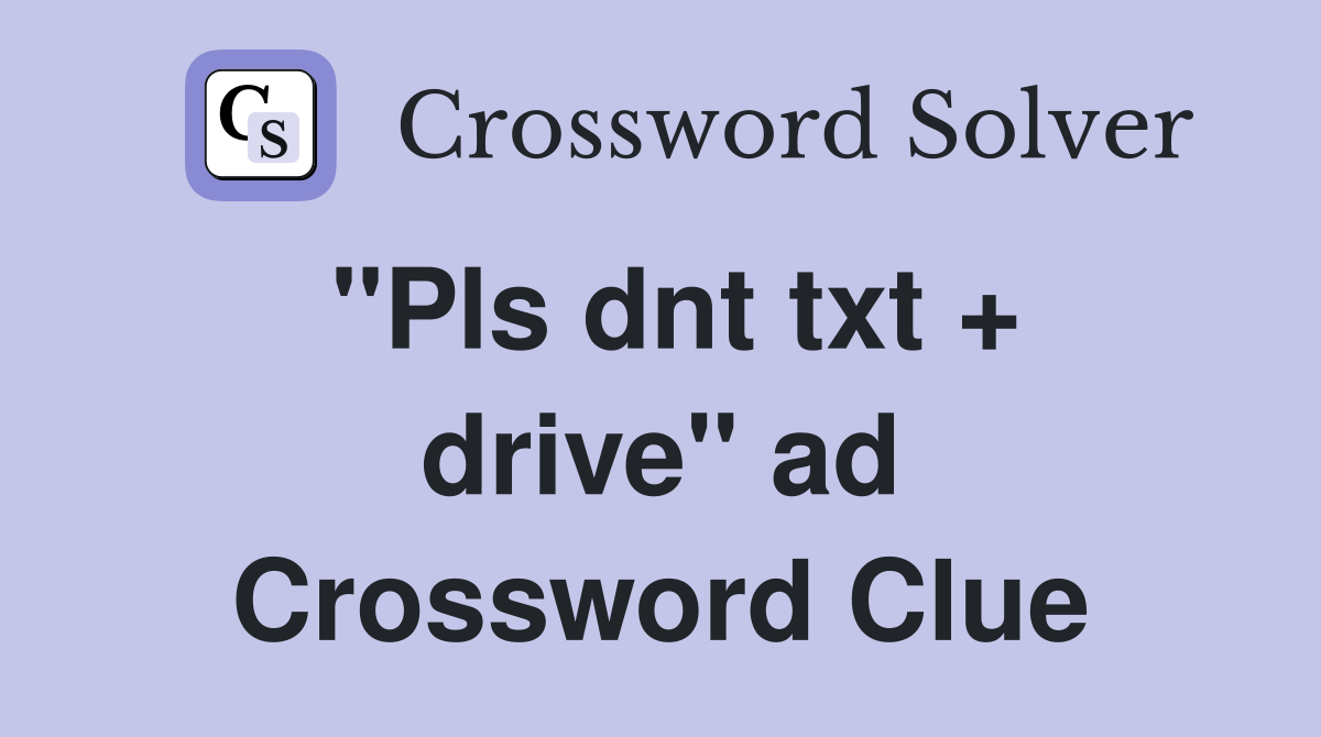 "Pls dnt txt + drive" ad Crossword Clue