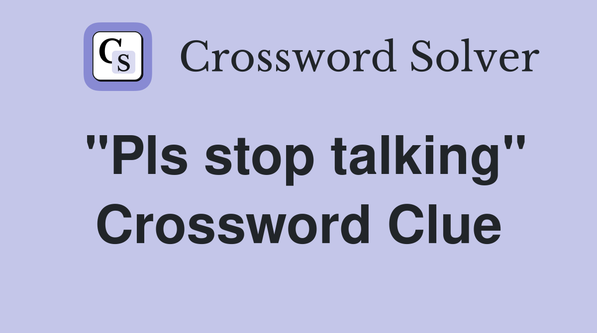 "Pls stop talking" Crossword Clue