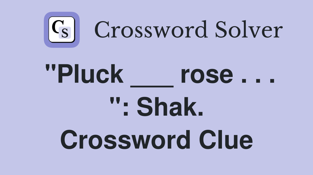 "Pluck ___ rose . . . ": Shak. Crossword Clue