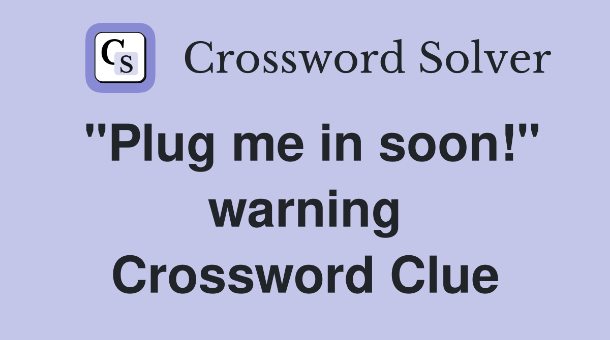 "Plug me in soon!" warning Crossword Clue
