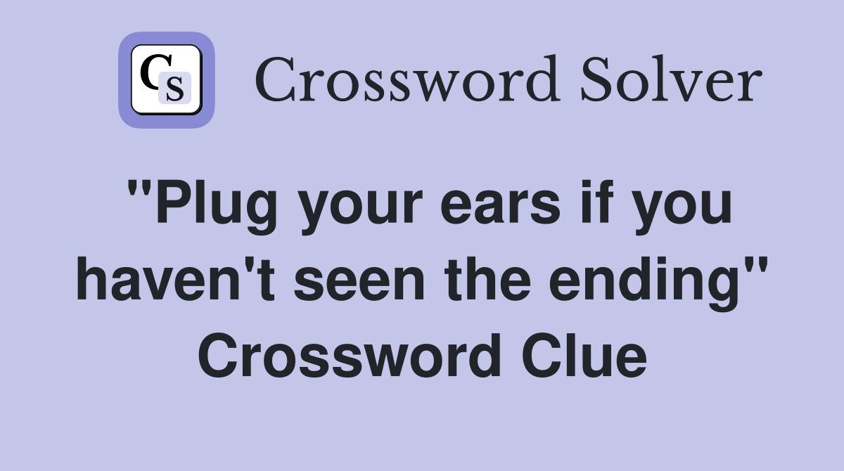 "Plug your ears if you haven't seen the ending" Crossword Clue