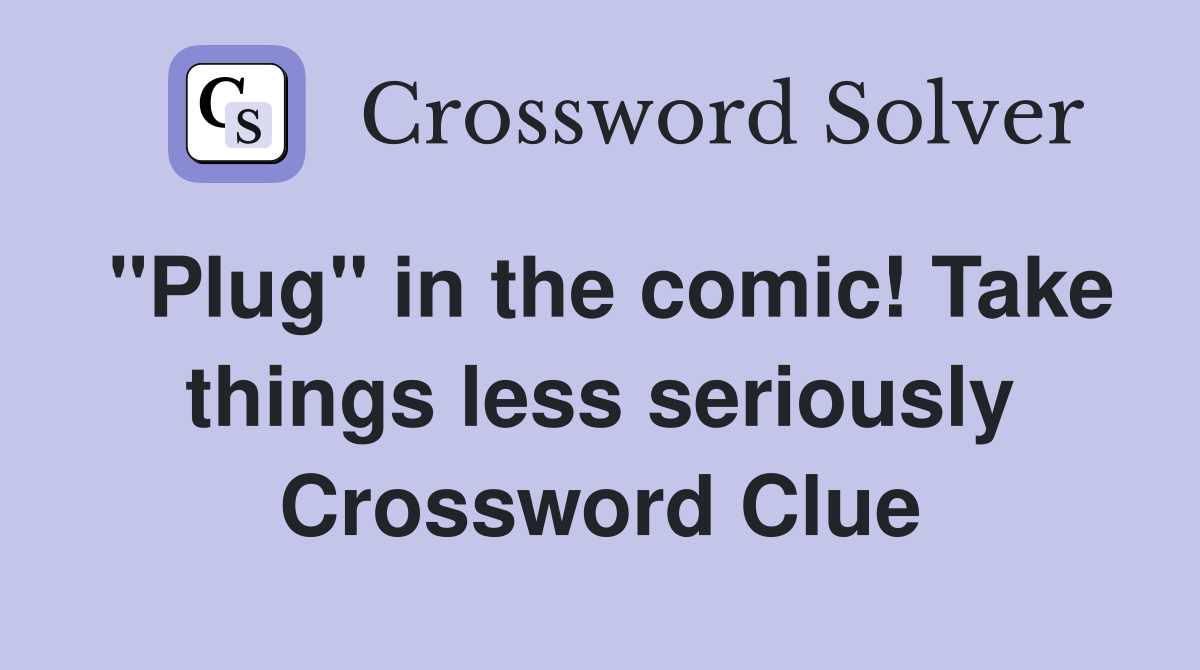 "Plug" in the comic! Take things less seriously Crossword Clue