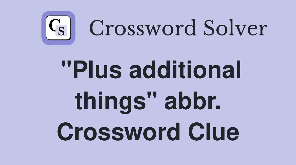"Plus additional things" abbr. Crossword Clue