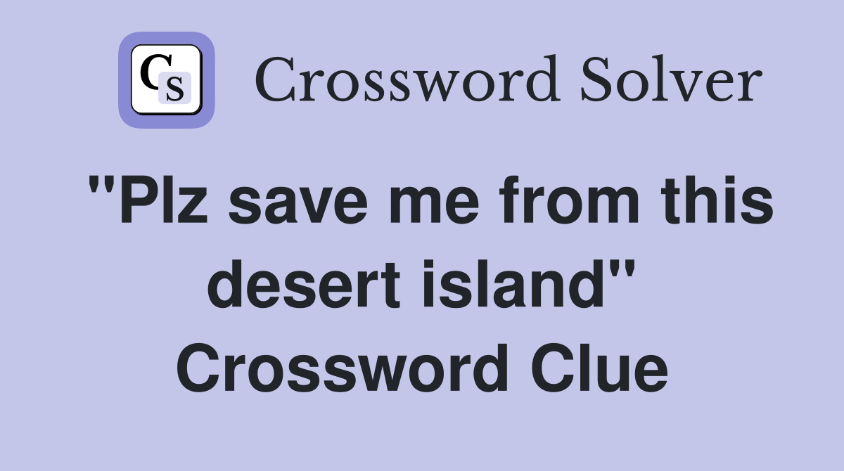 "Plz save me from this desert island" Crossword Clue